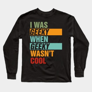 I Was Geeky When Geeky Wasn't Cool Long Sleeve T-Shirt